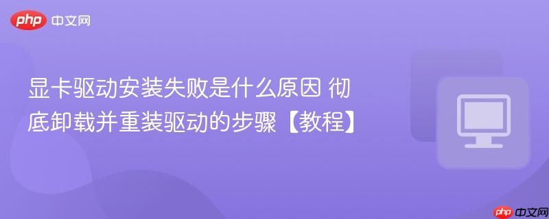 显卡驱动安装失败是什么原因 彻底卸载并重装驱动的步骤【教程】-第1张图片-佛山资讯网 显卡驱动安装失败是什么原因 彻底卸载并重装驱动的步骤【教程】-第1张图片-佛山资讯网