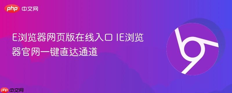 E浏览器网页版在线入口 IE浏览器官网一键直达通道-第1张图片-佛山资讯网