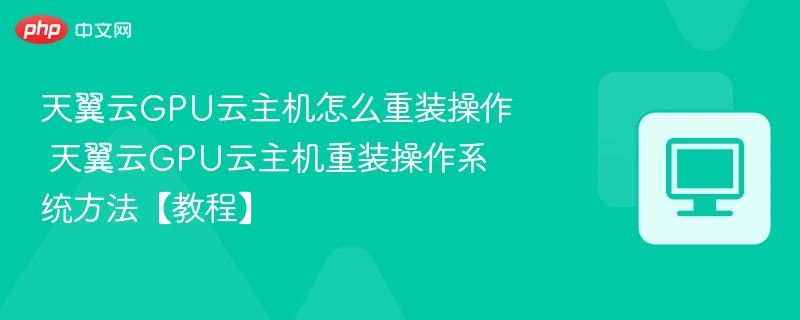 天翼云GPU云主机怎么重装操作 天翼云GPU云主机重装操作系统方法【教程】-第1张图片-佛山资讯网