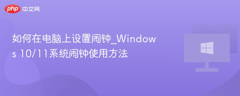 如何在电脑上设置闹钟_Windows 10/11系统闹钟使用方法-第1张图片-佛山资讯网 如何在电脑上设置闹钟_Windows 10/11系统闹钟使用方法-第1张图片-佛山资讯网