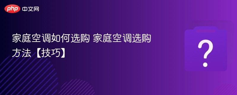 家庭空调如何选购 家庭空调选购方法【技巧】-第1张图片-佛山资讯网