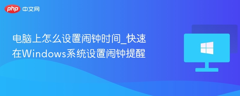 电脑上怎么设置闹钟时间_快速在Windows系统设置闹钟提醒-第1张图片-佛山资讯网