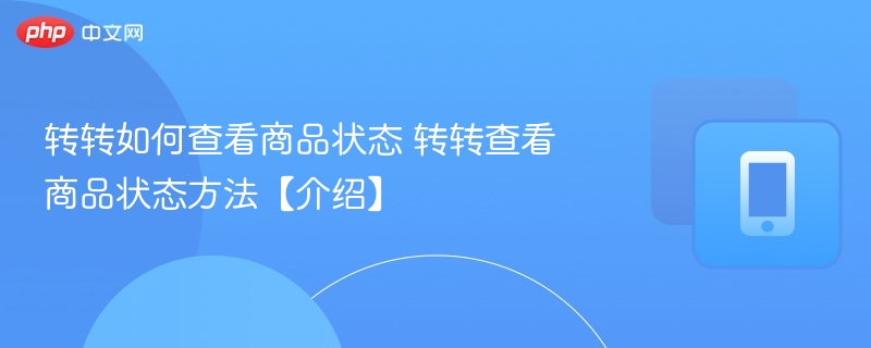 转转如何查看商品状态 转转查看商品状态方法【介绍】-第1张图片-佛山资讯网 转转如何查看商品状态 转转查看商品状态方法【介绍】-第1张图片-佛山资讯网