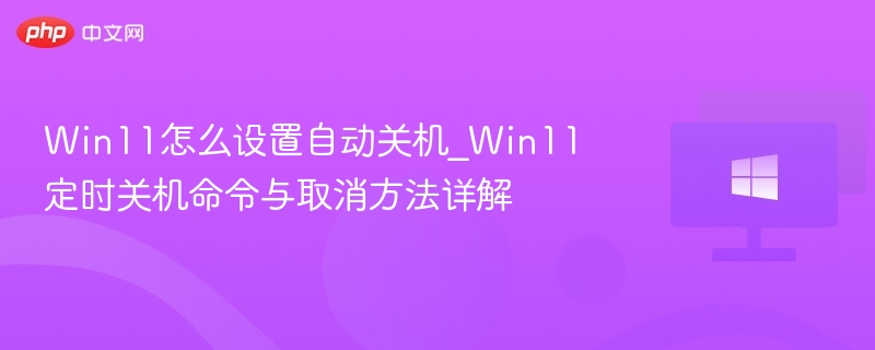 Win11怎么设置自动关机_Win11定时关机命令与取消方法详解-第1张图片-佛山资讯网