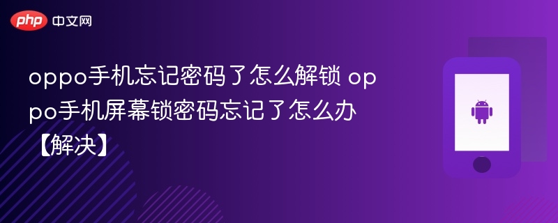 oppo手机忘记密码了怎么解锁 oppo手机屏幕锁密码忘记了怎么办【解决】-第1张图片-佛山资讯网