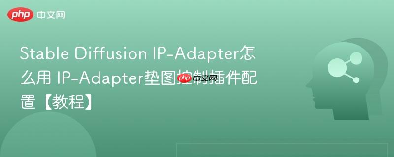 Stable Diffusion IP-Adapter怎么用 IP-Adapter垫图控制插件配置【教程】-第1张图片-佛山资讯网
