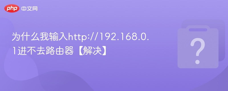 为什么我输入http://192.168.0.1进不去路由器【解决】-第1张图片-佛山资讯网