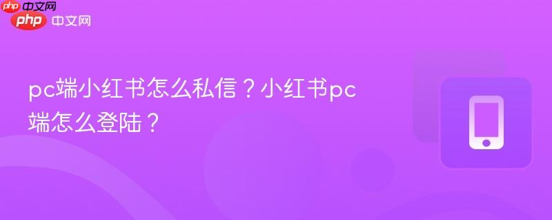 pc端小红书怎么私信？小红书pc端怎么登陆？-第1张图片-佛山资讯网