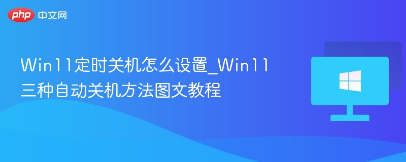 Win11定时关机怎么设置_Win11三种自动关机方法图文教程-第1张图片-佛山资讯网 Win11定时关机怎么设置_Win11三种自动关机方法图文教程-第1张图片-佛山资讯网