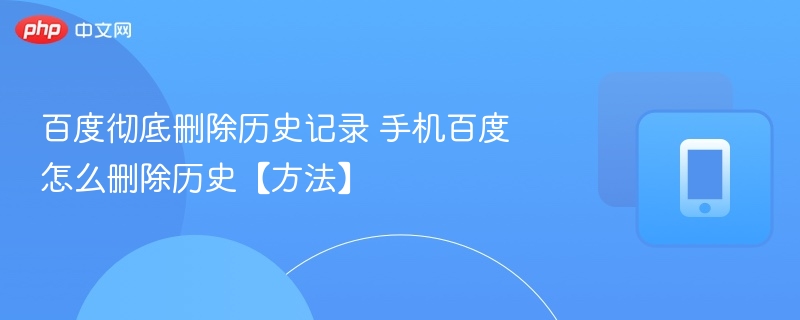 百度彻底删除历史记录 手机百度怎么删除历史【方法】-第1张图片-佛山资讯网