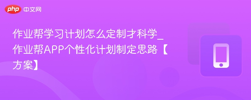 作业帮学习计划怎么定制才科学_作业帮APP个性化计划制定思路【方案】-第1张图片-佛山资讯网 作业帮学习计划怎么定制才科学_作业帮APP个性化计划制定思路【方案】-第1张图片-佛山资讯网