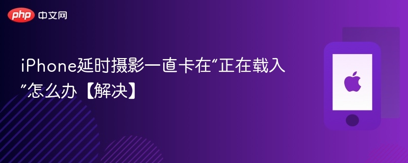 iPhone延时摄影一直卡在“正在载入”怎么办【解决】-第1张图片-佛山资讯网