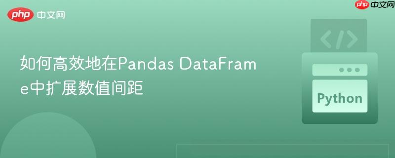 如何高效地在Pandas DataFrame中扩展数值间距-第1张图片-佛山资讯网 如何高效地在Pandas DataFrame中扩展数值间距-第1张图片-佛山资讯网
