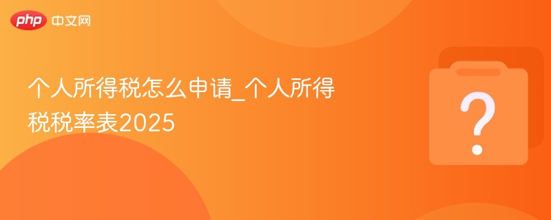 个人所得税怎么申请_个人所得税税率表2025-第1张图片-佛山资讯网
