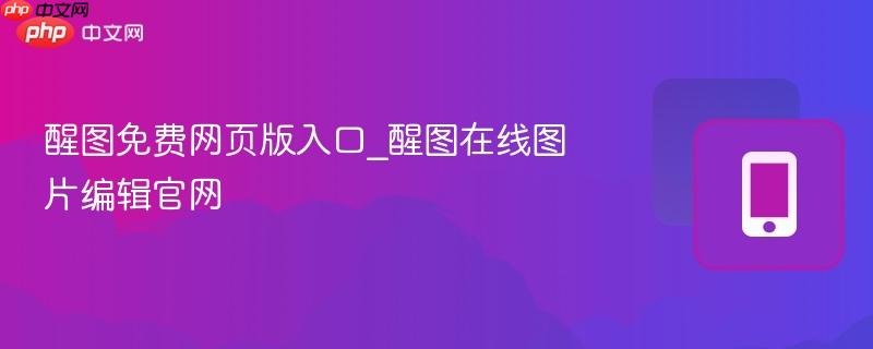 醒图免费网页版入口_醒图在线图片编辑官网-第1张图片-佛山资讯网