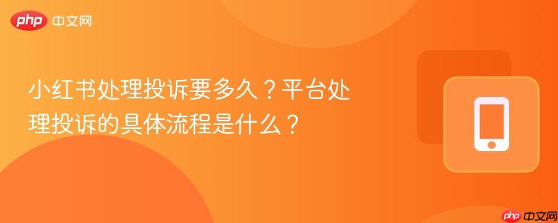 小红书处理投诉要多久？平台处理投诉的具体流程是什么？-第1张图片-佛山资讯网