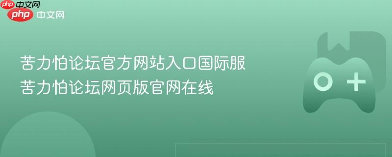 苦力怕论坛官方网站入口国际服 苦力怕论坛网页版官网在线-第1张图片-佛山资讯网