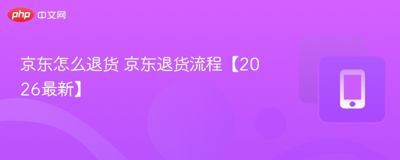 京东怎么退货 京东退货流程【2026最新】-第1张图片-佛山资讯网 京东怎么退货 京东退货流程【2026最新】-第1张图片-佛山资讯网