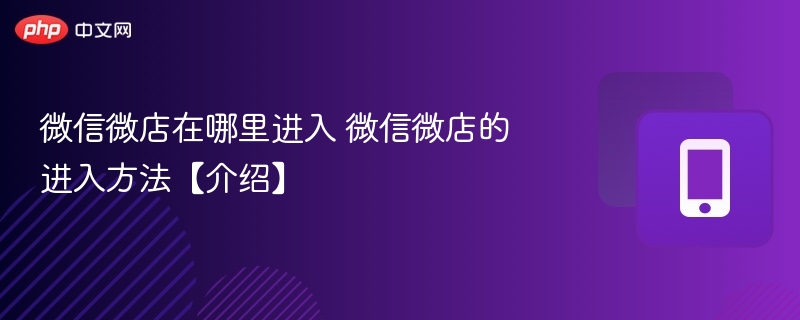 微信微店在哪里进入 微信微店的进入方法【介绍】-第1张图片-佛山资讯网 微信微店在哪里进入 微信微店的进入方法【介绍】-第1张图片-佛山资讯网