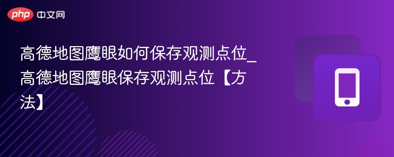 高德地图鹰眼如何保存观测点位_高德地图鹰眼保存观测点位【方法】-第1张图片-佛山资讯网 高德地图鹰眼如何保存观测点位_高德地图鹰眼保存观测点位【方法】-第1张图片-佛山资讯网