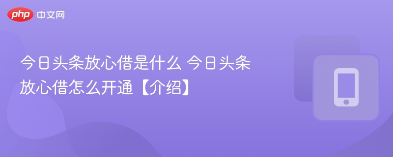 今日头条放心借是什么 今日头条放心借怎么开通【介绍】-第1张图片-佛山资讯网