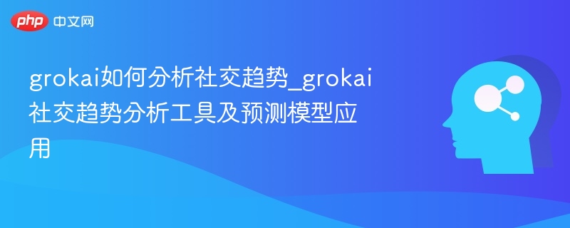 grokai如何分析社交趋势_grokai社交趋势分析工具及预测模型应用-第1张图片-佛山资讯网 grokai如何分析社交趋势_grokai社交趋势分析工具及预测模型应用-第1张图片-佛山资讯网