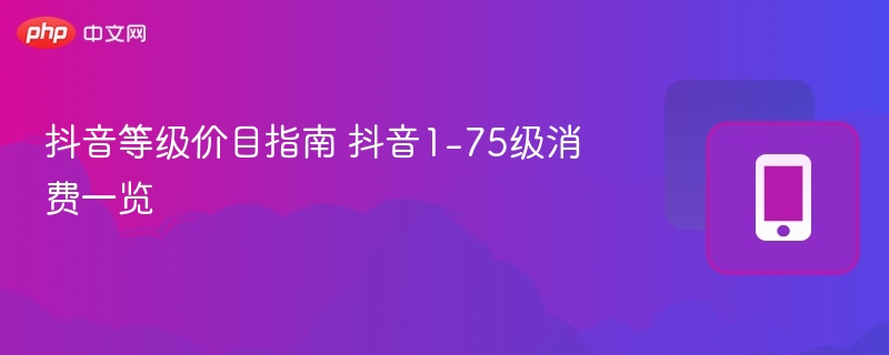 抖音等级价目指南 抖音1-75级消费一览-第1张图片-佛山资讯网