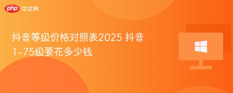 抖音等级价格对照表2025 抖音1-75级要花多少钱-第1张图片-佛山资讯网
