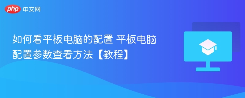 如何看平板电脑的配置 平板电脑配置参数查看方法【教程】-第1张图片-佛山资讯网
