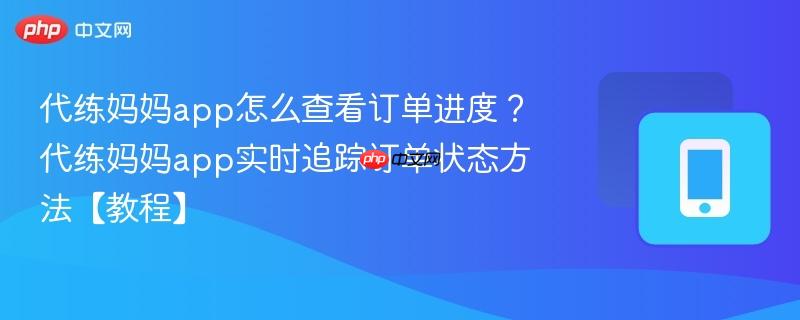 代练妈妈app怎么查看订单进度？代练妈妈app实时追踪订单状态方法【教程】-第1张图片-佛山资讯网