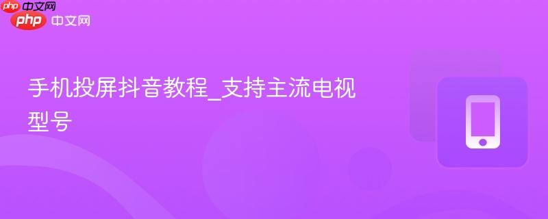 手机投屏抖音教程_支持主流电视型号-第1张图片-佛山资讯网 手机投屏抖音教程_支持主流电视型号-第1张图片-佛山资讯网