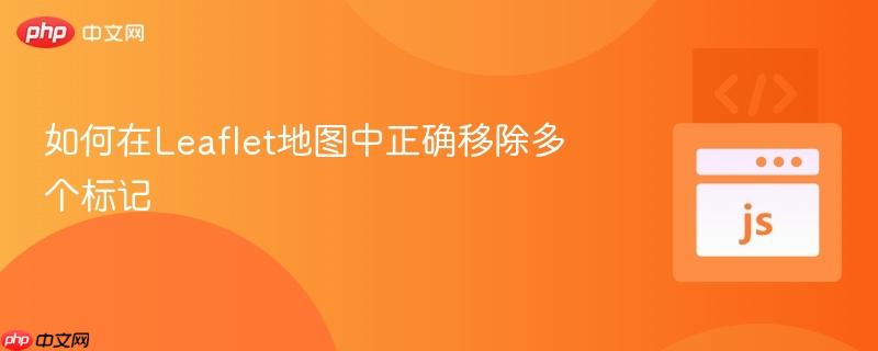 如何在Leaflet地图中正确移除多个标记-第1张图片-佛山资讯网 如何在Leaflet地图中正确移除多个标记-第1张图片-佛山资讯网