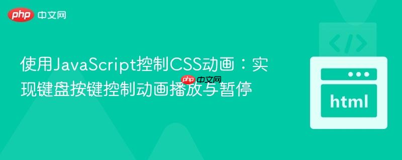 使用JavaScript控制CSS动画:实现键盘按键控制动画播放与暂停-第1张图片-佛山资讯网 使用JavaScript控制CSS动画:实现键盘按键控制动画播放与暂停-第1张图片-佛山资讯网