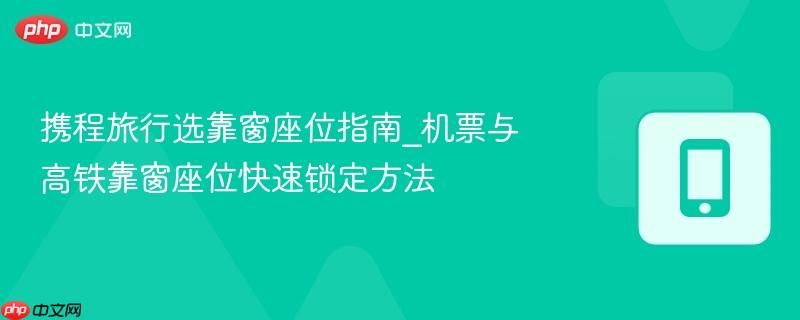 携程旅行选靠窗座位指南_机票与高铁靠窗座位快速锁定方法-第1张图片-佛山资讯网 携程旅行选靠窗座位指南_机票与高铁靠窗座位快速锁定方法-第1张图片-佛山资讯网
