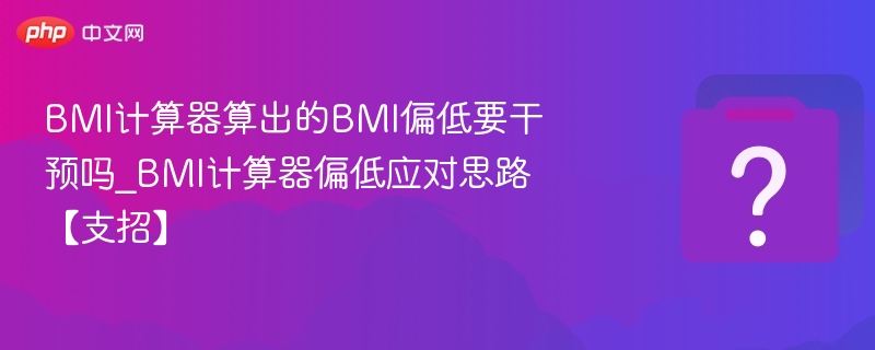 BMI计算器算出的BMI偏低要干预吗_BMI计算器偏低应对思路【支招】-第1张图片-佛山资讯网