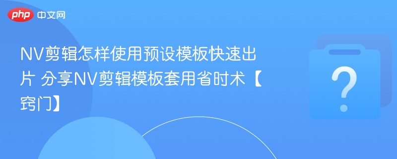 NV剪辑怎样使用预设模板快速出片 分享NV剪辑模板套用省时术【窍门】-第1张图片-佛山资讯网