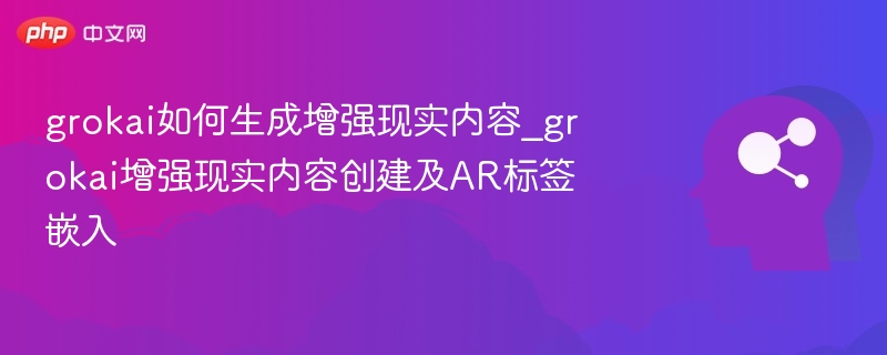 grokai如何生成增强现实内容_grokai增强现实内容创建及AR标签嵌入-第1张图片-佛山资讯网