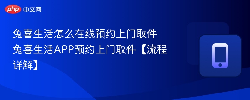 兔喜生活怎么在线预约上门取件 兔喜生活APP预约上门取件【流程详解】-第1张图片-佛山资讯网