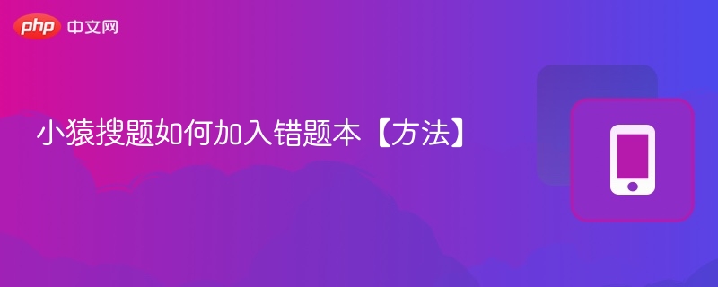 小猿搜题如何加入错题本【方法】-第1张图片-佛山资讯网 小猿搜题如何加入错题本【方法】-第1张图片-佛山资讯网