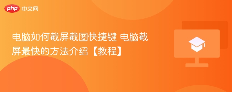 电脑如何截屏截图快捷键 电脑截屏最快的方法介绍【教程】-第1张图片-佛山资讯网