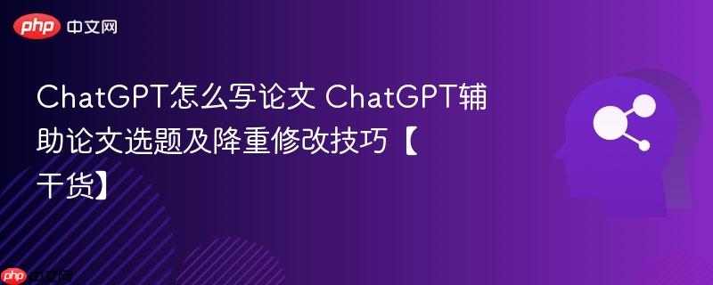 ChatGPT怎么写论文 ChatGPT辅助论文选题及降重修改技巧【干货】-第1张图片-佛山资讯网