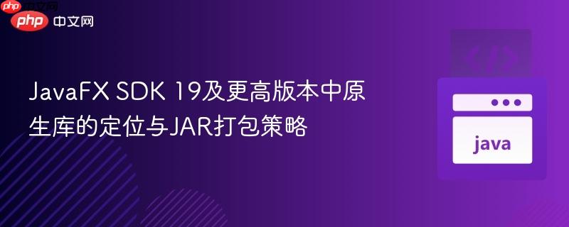 JavaFX SDK 19及更高版本中原生库的定位与JAR打包策略-第1张图片-佛山资讯网 JavaFX SDK 19及更高版本中原生库的定位与JAR打包策略-第1张图片-佛山资讯网