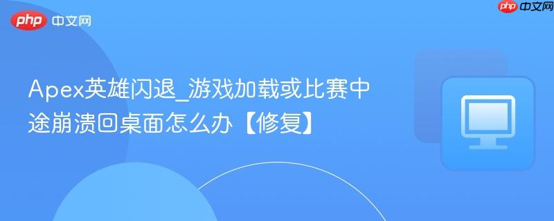 Apex英雄闪退_游戏加载或比赛中途崩溃回桌面怎么办【修复】-第1张图片-佛山资讯网 Apex英雄闪退_游戏加载或比赛中途崩溃回桌面怎么办【修复】-第1张图片-佛山资讯网