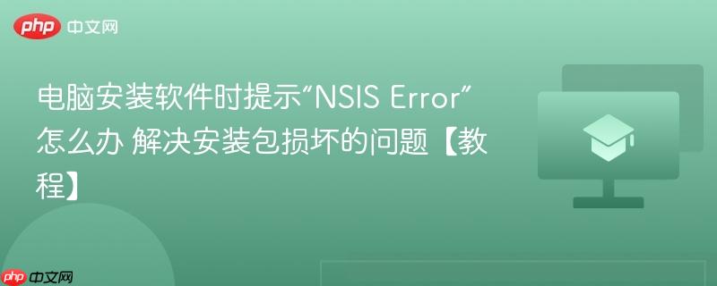 电脑安装软件时提示“NSIS Error”怎么办 解决安装包损坏的问题【教程】-第1张图片-佛山资讯网 电脑安装软件时提示“NSIS Error”怎么办 解决安装包损坏的问题【教程】-第1张图片-佛山资讯网
