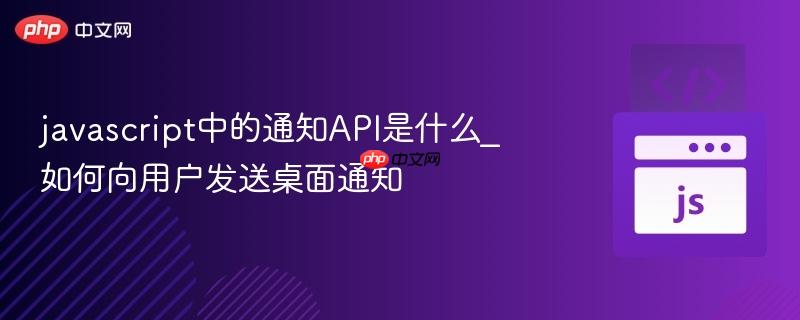javascript中的通知API是什么_如何向用户发送桌面通知-第1张图片-佛山资讯网 javascript中的通知API是什么_如何向用户发送桌面通知-第1张图片-佛山资讯网