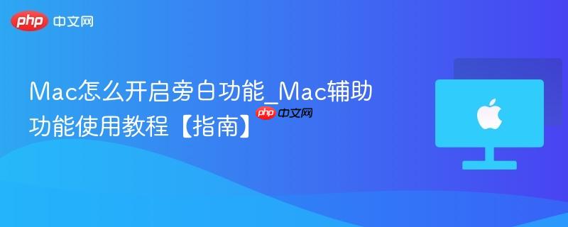 Mac怎么开启旁白功能_Mac辅助功能使用教程【指南】-第1张图片-佛山资讯网
