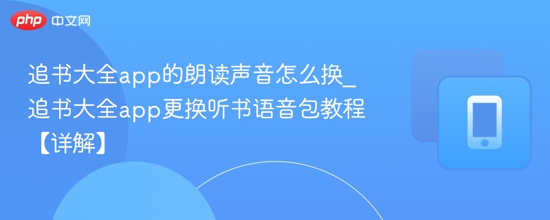 追书大全app的朗读声音怎么换_追书大全app更换听书语音包教程【详解】-第1张图片-佛山资讯网 追书大全app的朗读声音怎么换_追书大全app更换听书语音包教程【详解】-第1张图片-佛山资讯网