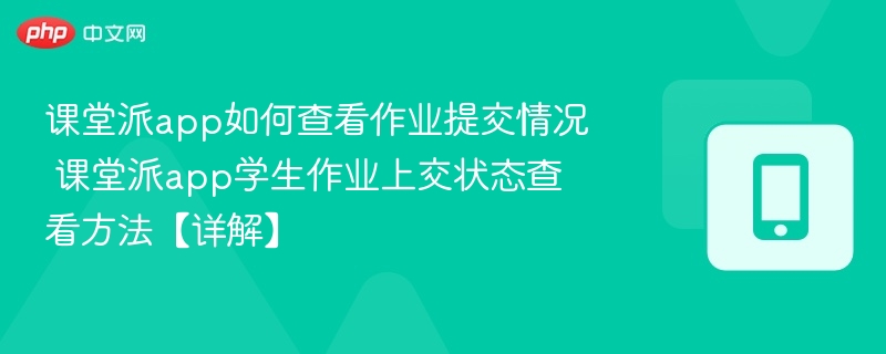 课堂派app如何查看作业提交情况 课堂派app学生作业上交状态查看方法【详解】-第1张图片-佛山资讯网 课堂派app如何查看作业提交情况 课堂派app学生作业上交状态查看方法【详解】-第1张图片-佛山资讯网