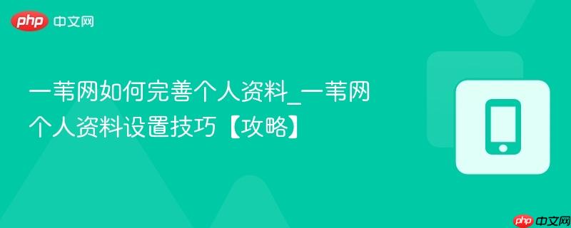 一苇网如何完善个人资料_一苇网个人资料设置技巧【攻略】-第1张图片-佛山资讯网 一苇网如何完善个人资料_一苇网个人资料设置技巧【攻略】-第1张图片-佛山资讯网