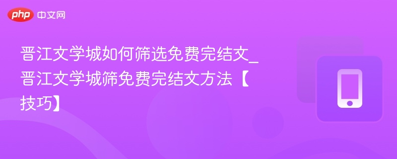 晋江文学城如何筛选免费完结文_晋江文学城筛免费完结文方法【技巧】-第1张图片-佛山资讯网